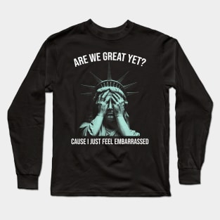 Are We Great Yet? Cause I Just Feel Embarrassed Long Sleeve T-Shirt